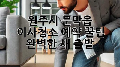 ✨ 원주시 문막읍 이사청소 예약 꿀팁! 완벽한 새 출발 🏡