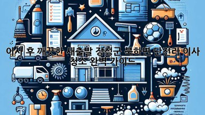 이사 후 깨끗한 새출발! 장성군 북하면 단전리 이사 청소 완벽 가이드