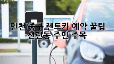인천 중구 렌트카 예약 꿀팁! ✨ 선린동 주민 주목!